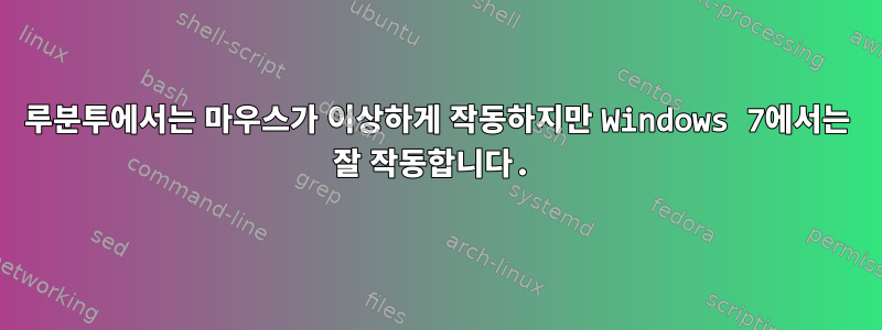 루분투에서는 마우스가 이상하게 작동하지만 Windows 7에서는 잘 작동합니다.