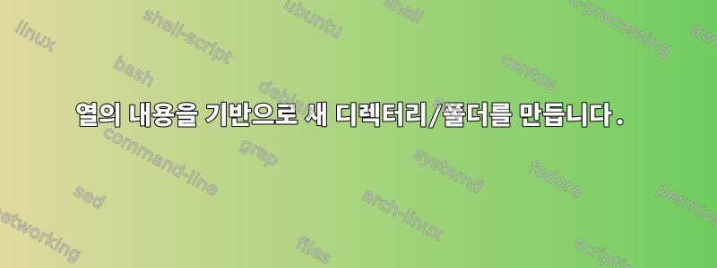 열의 내용을 기반으로 새 디렉터리/폴더를 만듭니다.