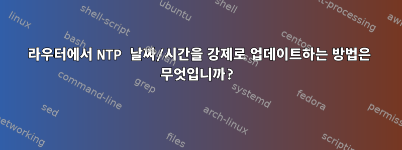 라우터에서 NTP 날짜/시간을 강제로 업데이트하는 방법은 무엇입니까?