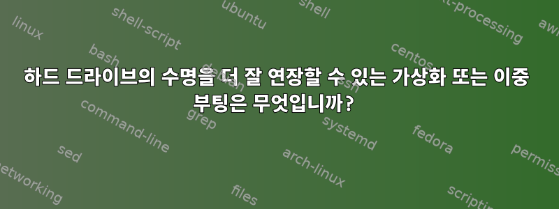 하드 드라이브의 수명을 더 잘 연장할 수 있는 가상화 또는 이중 부팅은 무엇입니까?