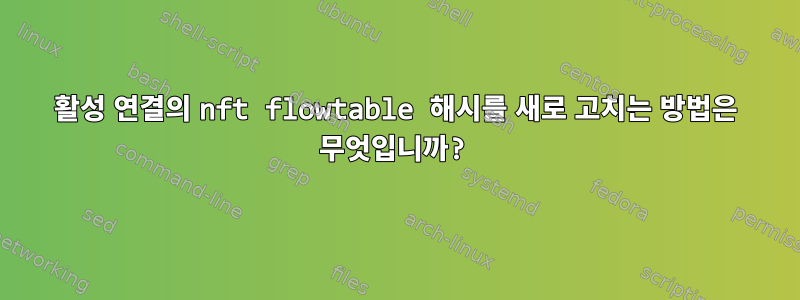 활성 연결의 nft flowtable 해시를 새로 고치는 방법은 무엇입니까?