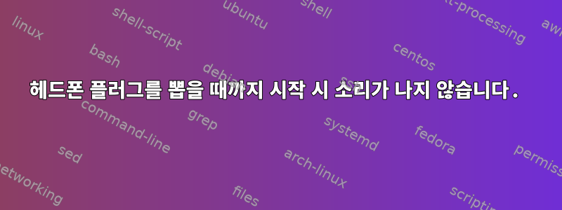 헤드폰 플러그를 뽑을 때까지 시작 시 소리가 나지 않습니다.