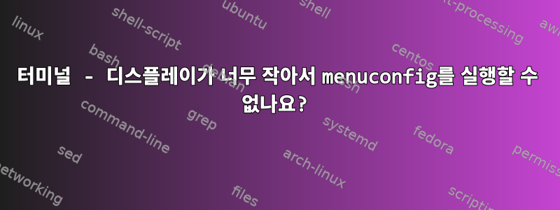 터미널 - 디스플레이가 너무 작아서 menuconfig를 실행할 수 없나요?