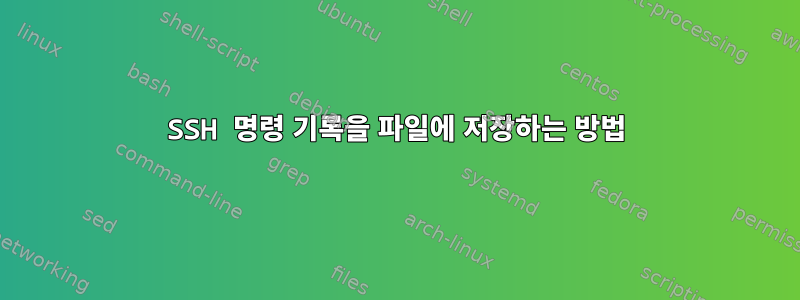 SSH 명령 기록을 파일에 저장하는 방법