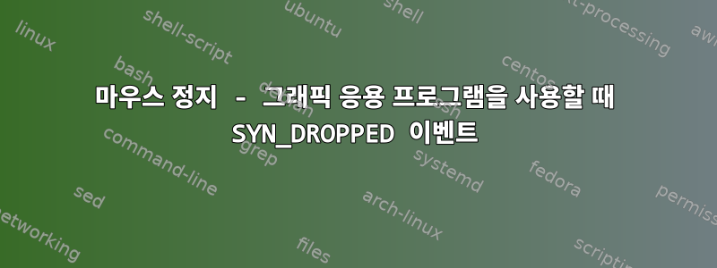 마우스 정지 - 그래픽 응용 프로그램을 사용할 때 SYN_DROPPED 이벤트