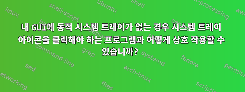 내 GUI에 동적 시스템 트레이가 없는 경우 시스템 트레이 아이콘을 클릭해야 하는 프로그램과 어떻게 상호 작용할 수 있습니까?