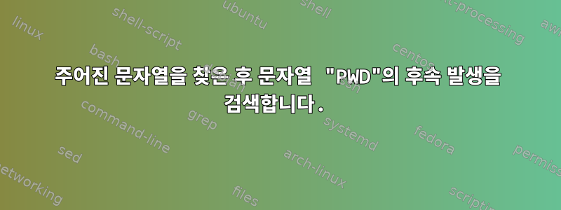 주어진 문자열을 찾은 후 문자열 "PWD"의 후속 발생을 검색합니다.