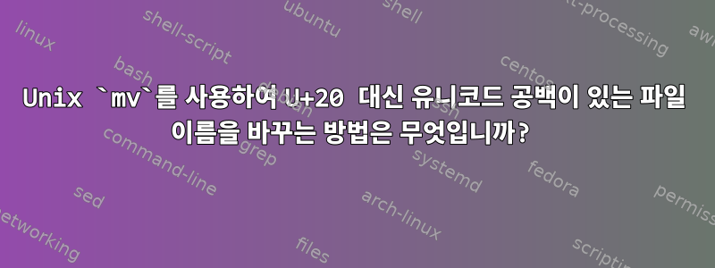 Unix `mv`를 사용하여 U+20 대신 유니코드 공백이 있는 파일 이름을 바꾸는 방법은 무엇입니까?