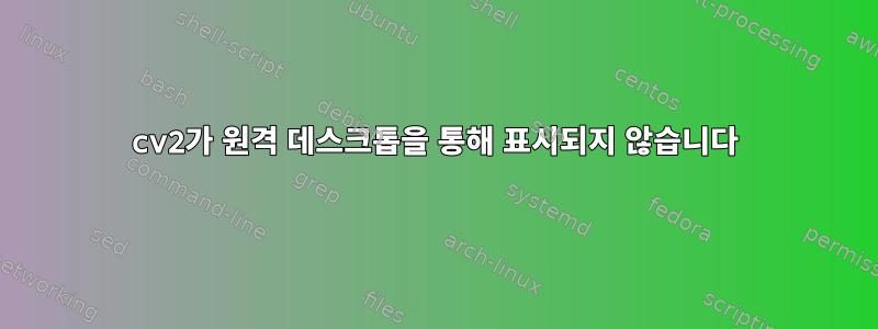 cv2가 원격 데스크톱을 통해 표시되지 않습니다