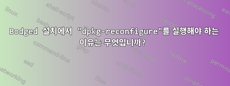 Bodged 설치에서 "dpkg-reconfigure"를 실행해야 하는 이유는 무엇입니까?