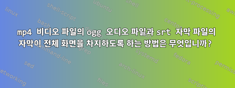 mp4 비디오 파일의 ogg 오디오 파일과 srt 자막 파일의 자막이 전체 화면을 차지하도록 하는 방법은 무엇입니까?