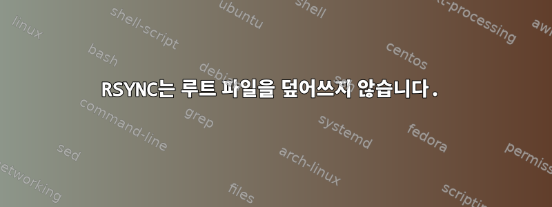 RSYNC는 루트 파일을 덮어쓰지 않습니다.