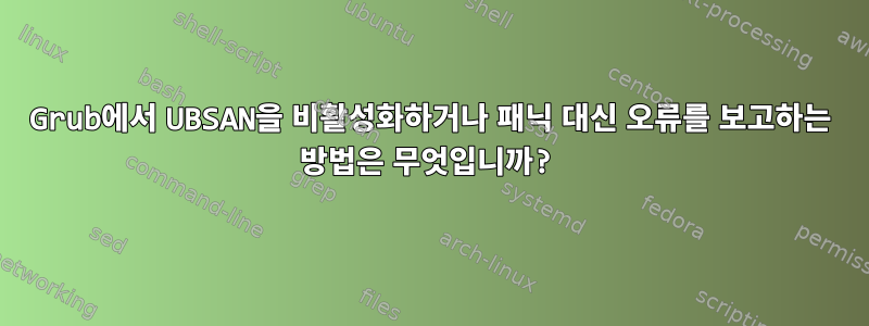 Grub에서 UBSAN을 비활성화하거나 패닉 대신 오류를 보고하는 방법은 무엇입니까?