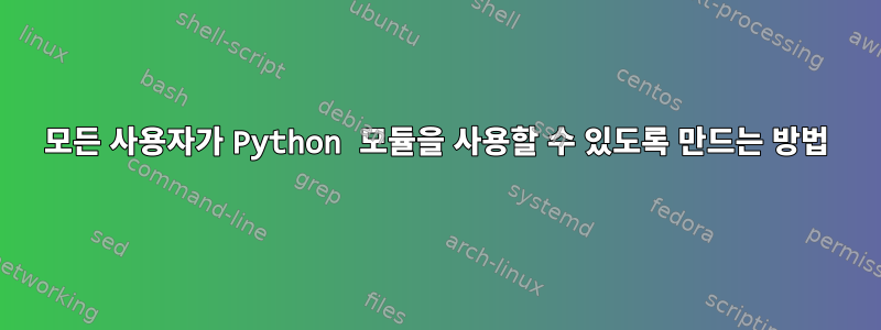 모든 사용자가 Python 모듈을 사용할 수 있도록 만드는 방법