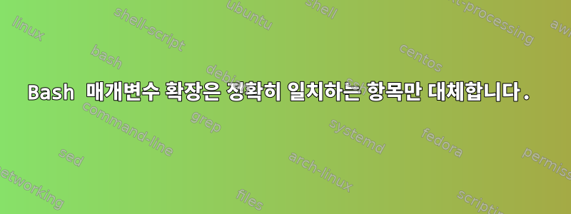 Bash 매개변수 확장은 정확히 일치하는 항목만 대체합니다.