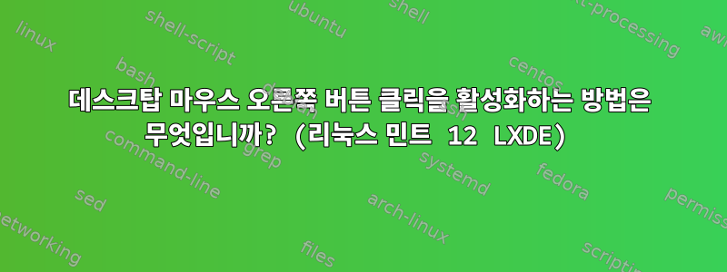 데스크탑 마우스 오른쪽 버튼 클릭을 활성화하는 방법은 무엇입니까? (리눅스 민트 12 LXDE)