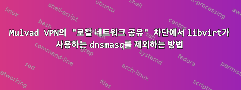 Mulvad VPN의 "로컬 네트워크 공유" 차단에서 libvirt가 사용하는 dnsmasq를 제외하는 방법