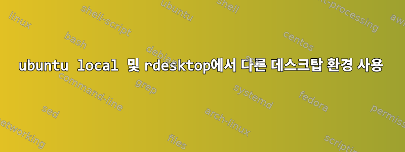 ubuntu local 및 rdesktop에서 다른 데스크탑 환경 사용