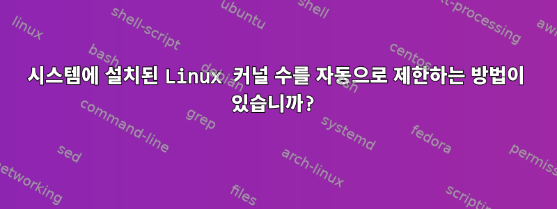 시스템에 설치된 Linux 커널 수를 자동으로 제한하는 방법이 있습니까?