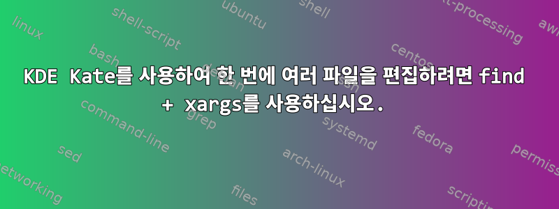 KDE Kate를 사용하여 한 번에 여러 파일을 편집하려면 find + xargs를 사용하십시오.