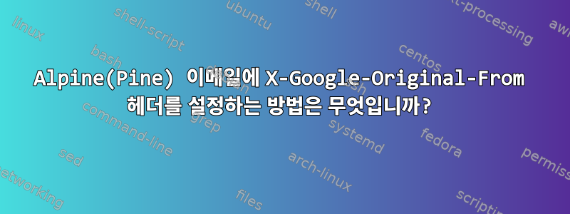 Alpine(Pine) 이메일에 X-Google-Original-From 헤더를 설정하는 방법은 무엇입니까?