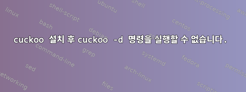 cuckoo 설치 후 cuckoo -d 명령을 실행할 수 없습니다.