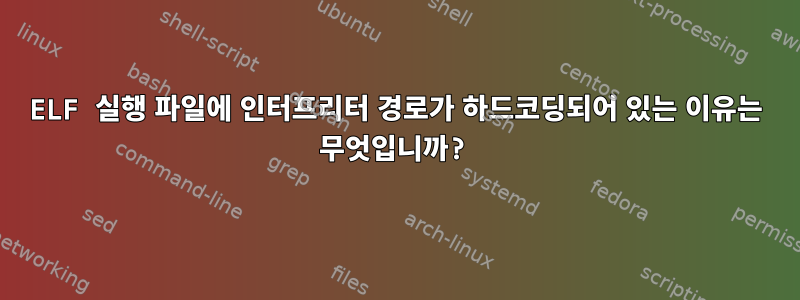 ELF 실행 파일에 인터프리터 경로가 하드코딩되어 있는 이유는 무엇입니까?