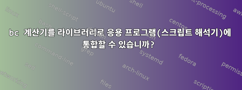 bc 계산기를 라이브러리로 응용 프로그램(스크립트 해석기)에 통합할 수 있습니까?