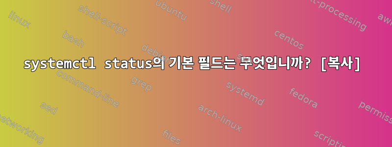 systemctl status의 기본 필드는 무엇입니까? [복사]