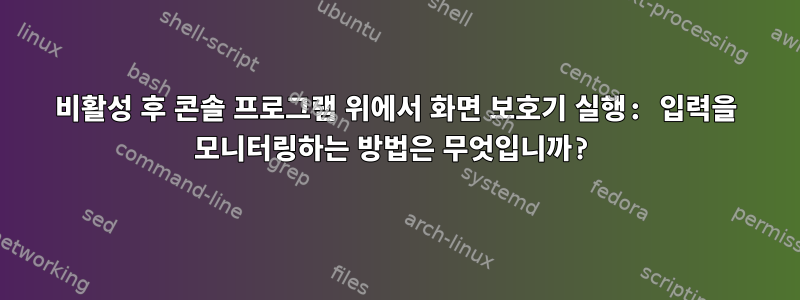 비활성 후 콘솔 프로그램 위에서 화면 보호기 실행: 입력을 모니터링하는 방법은 무엇입니까?