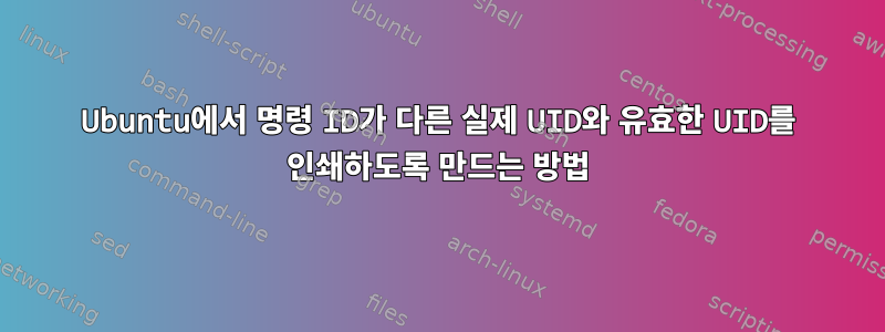 Ubuntu에서 명령 ID가 다른 실제 UID와 유효한 UID를 인쇄하도록 만드는 방법