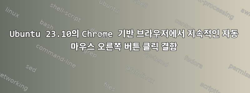 Ubuntu 23.10의 Chrome 기반 브라우저에서 지속적인 자동 마우스 오른쪽 버튼 클릭 결함