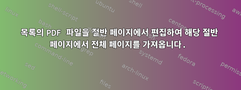 목록의 PDF 파일을 절반 페이지에서 편집하여 해당 절반 페이지에서 전체 페이지를 가져옵니다.