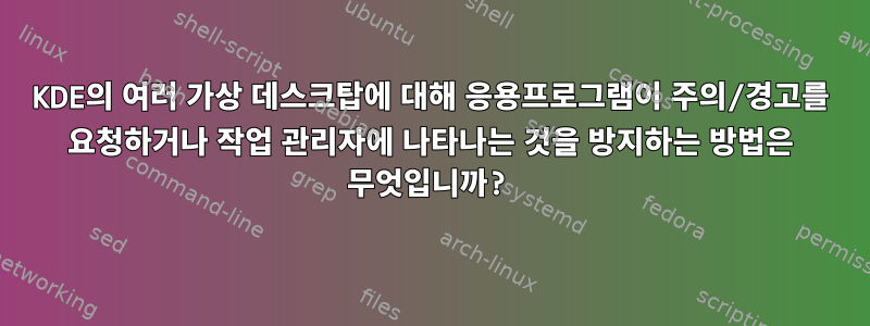 KDE의 여러 가상 데스크탑에 대해 응용프로그램이 주의/경고를 요청하거나 작업 관리자에 나타나는 것을 방지하는 방법은 무엇입니까?