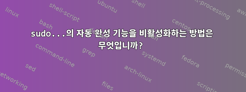 sudo...의 자동 완성 기능을 비활성화하는 방법은 무엇입니까?