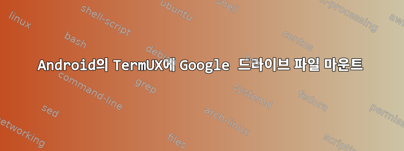 Android의 TermUX에 Google 드라이브 파일 마운트