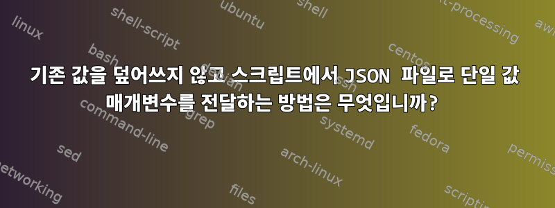 기존 값을 덮어쓰지 않고 스크립트에서 JSON 파일로 단일 값 매개변수를 전달하는 방법은 무엇입니까?