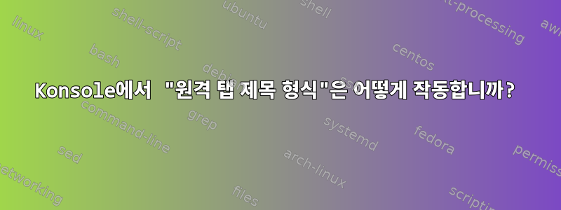 Konsole에서 "원격 탭 제목 형식"은 어떻게 작동합니까?