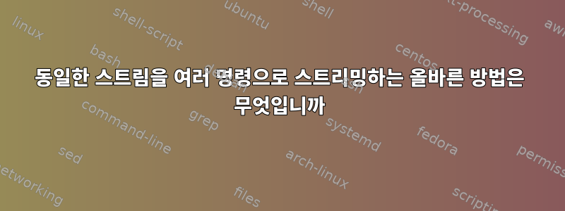 동일한 스트림을 여러 명령으로 스트리밍하는 올바른 방법은 무엇입니까