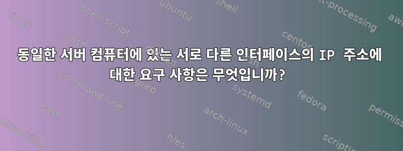 동일한 서버 컴퓨터에 있는 서로 다른 인터페이스의 IP 주소에 대한 요구 사항은 무엇입니까?