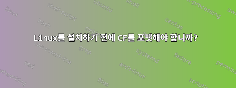 Linux를 설치하기 전에 CF를 포맷해야 합니까?