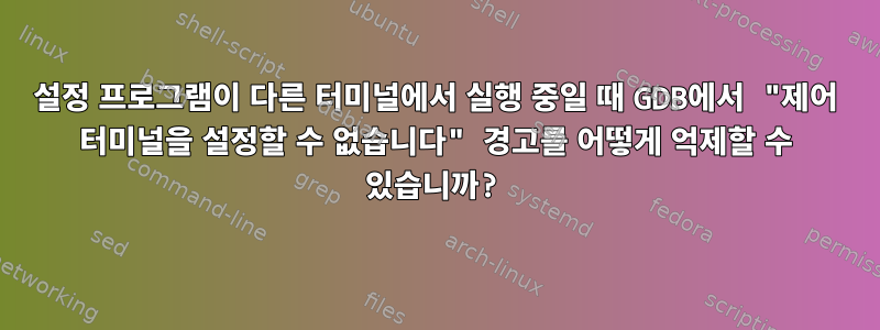 설정 프로그램이 다른 터미널에서 실행 중일 때 GDB에서 "제어 터미널을 설정할 수 없습니다" 경고를 어떻게 억제할 수 있습니까?