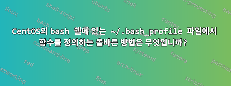 CentOS의 bash 쉘에 있는 ~/.bash_profile 파일에서 함수를 정의하는 올바른 방법은 무엇입니까?