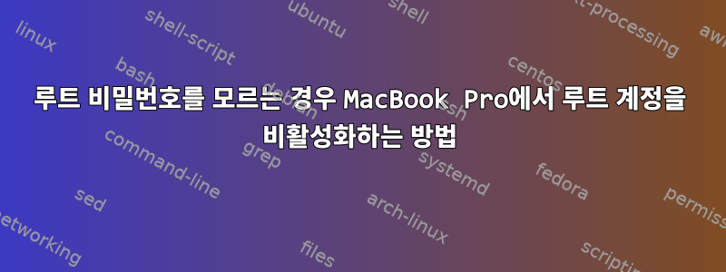 루트 비밀번호를 모르는 경우 MacBook Pro에서 루트 계정을 비활성화하는 방법