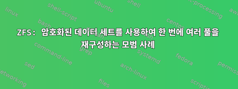 ZFS: 암호화된 데이터 세트를 사용하여 한 번에 여러 풀을 재구성하는 모범 사례