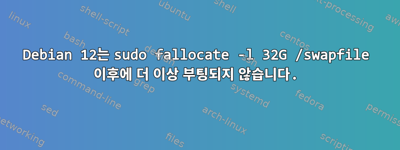 Debian 12는 sudo fallocate -l 32G /swapfile 이후에 더 이상 부팅되지 않습니다.