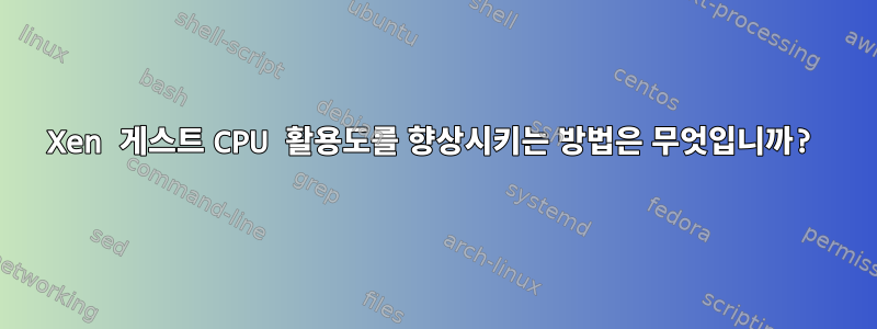 Xen 게스트 CPU 활용도를 향상시키는 방법은 무엇입니까?