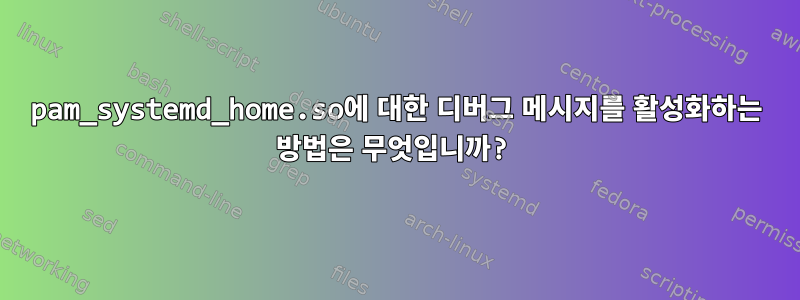 pam_systemd_home.so에 대한 디버그 메시지를 활성화하는 방법은 무엇입니까?