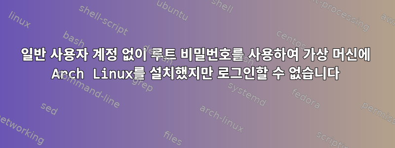 일반 사용자 계정 없이 루트 비밀번호를 사용하여 가상 머신에 Arch Linux를 설치했지만 로그인할 수 없습니다