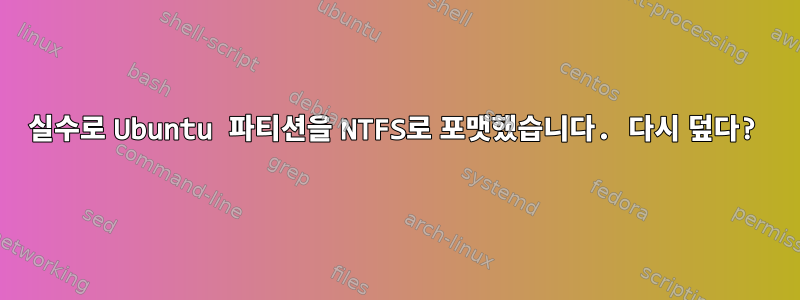 실수로 Ubuntu 파티션을 NTFS로 포맷했습니다. 다시 덮다?